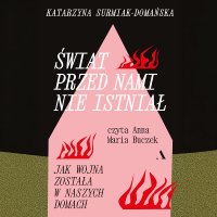Świat przed nami nie istniał. Jak wojna została w naszych domach - Katarzyna Surmiak-Domańska, Anna Maria Buczek