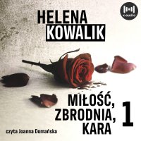 Miłość, zbrodnia, kara. Część 1 - Helena Kowalik, Joanna Domańska