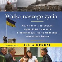 Walka naszego życia. Moja praca z Zełenskim, ukraińskie zmagania o demokrację i co to wszystko znaczy dla świata - Julia Mendel