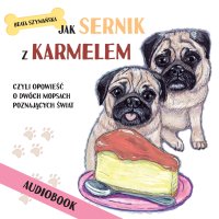 Jak Sernik z Karmelem, czyli opowieść o dwóch mopsach poznających świat - Szymańska Beata 