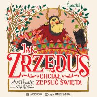 Jak Zrzędus chciał zepsuć Święta - Janusz Zadura, Piotr W. Cholewa, Alex T. Smith