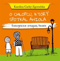 O chłopcu, który spotkał Anioła. Ewangeliczne przygody Daniela - Karolina Garlej-Zgorzelska
