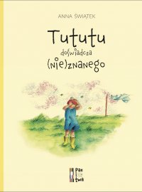 Tututu doświadcza (nie)znanego - Anna Świątek, Anna Pactwa