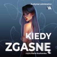 Kiedy zgasnę - Marta Kozłowska, Justyna Leśniewicz, Maria Kozłowska, Justyna Leśniewska