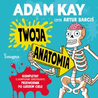 Twoja anatomia.Kompletny (i kompletnie obrzydliwy) przewodnik po ludzkim ciele - 