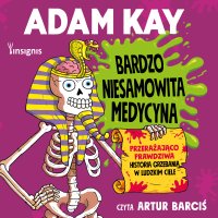 Bardzo niesamowita medycyna. Przerażająco prawdziwa historia grzebania w ludzkim ciele - Adam Kay