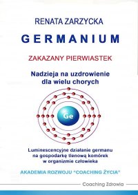 Germanium zakazany pierwiastek. Nadzieja na uzdrowienie dla wielu chorych. Luminescencyjne działanie germanu na gospodarkę tlenową komórek w organizmie człowieka - Renata Zarzycka, Renata Zarzycka-Bienias