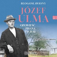 Błogosławiony Józef Ulma. Opowieść pisana życiem - 