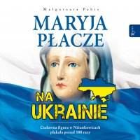 Maryja płacze na Ukrainie - Małgorzata Pabis