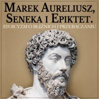Marek Aureliusz, Seneka i Epiktet. Stoicyzm o postępowaniu względem bliźnich i wybaczaniu - Lucjusz Anneusz Seneka, Marek Aureliusz, Aleksander Bromberek , Epictetus (Epiktet)