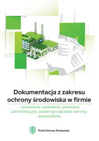 Dokumentacja z zakresu ochrony środowiska w firmie – pozwolenia, zezwolenia, procedury administracyjne, ewidencja odpadów, terminy, sprawozdania - Opracowanie zbiorowe , praca zbiorowa