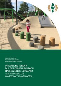 Inkluzyjne tereny dla aktywności rekreacji społeczności lokalnej - na przykładzie Warszawy i Mazowsza - Anna Pawlikowska-Piechotka, Karolina Gołębieska, Anna Ostrowska-Tryzno