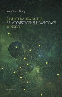 Struktura rewolucji relatywistycznej i kwantowej w fizyce - Wojciech Sady, Wojciech Sady