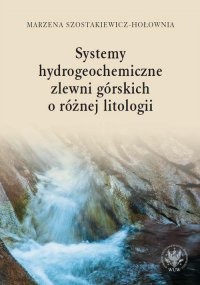 Systemy hydrogeochemiczne zlewni górskich o różnej litologii - Marzena Szostakiewicz-Hołownia