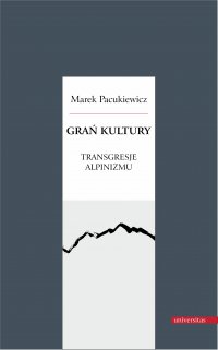 Grań kultury. Transgresje alpinizmu - Marek Pacukiewicz