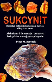 Sukcynit. Bursztyn bałtycki skamieniała żywica odkryta na nowo - Piotr M. Barczak