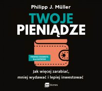 Twoje pieniądze. Jak więcej zarabiać, mniej wydawać i lepiej inwestować - Robert Michalak, Philipp J. Müller, Dorota Glinka