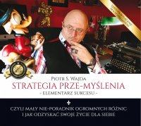 Strategia prze-myślenia – elementarz sukcesu – czyli mały nie-poradnik ogromnych różnic i jak odzyskać swoje życie dla siebie - 