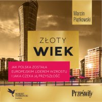 Złoty wiek. Jak Polska została europejskim liderem wzrostu i jaka czeka ją przyszłość - 