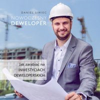 Nowoczesny Deweloper. Jak zarabiać na inwestycjach deweloperskich - Tomasz Kućma , Daniel Siwiec