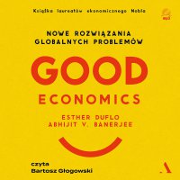 Good Economics. Nowe rozwiązania globalnych problemów - Abhijit Banerjee