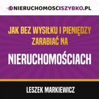 Jak bez wysiłku i pieniędzy zarabiać na nieruchomościach - Leszek Markiewicz