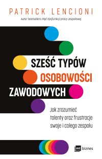 Sześć typów osobowości zawodowych Jak zrozumieć talenty oraz frustracje swoje i całego zespołu - Patrick Lencioni, Robert Michalak
