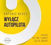Wyłącz autopilota. Porzuć rutynę i odważ się na zmiany - Robert Michalak, Antonio Neves