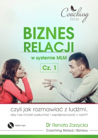 Biznes relacji w systemie MLM . Część 1. Jak rozmawiać z ludźmi, aby nas chcieli wysłuchać i współpracować z nami? - Renata Zarzycka-Bienias, Renata Marzena Zarzycka-Bienias