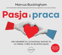 Pasja i praca.  Jak odnaleźć to, co kochasz, kochać to, co robisz, i robić to do końca życia - Marcus Buckingham
