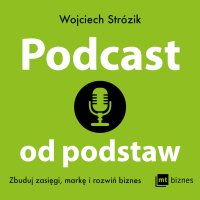 Podcast od podstaw. Zbuduj zasięgi, markę i rozwiń biznes - Wojciech Strózik