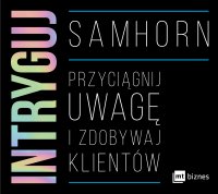 Intryguj. Przyciągnij uwagę i zdobywaj klientów - Marcin Kowalczyk, Masza Bogucka, Sam Horn