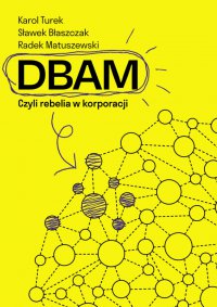DBAM. Czyli rebelia w korporacji - Maciej  Kowalik, Pola Błasik, Sławek Błaszczak, Karol Turek, Radek Matuszewski, Jakub Snochowski