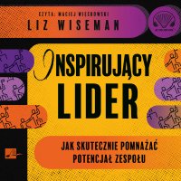 Inspirujący lider. Jak skutecznie pomnażać potencjał zespołu - Maciej Więckowski, Liz Wiseman