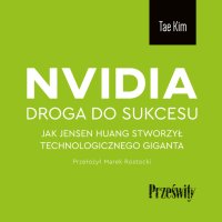 Nvidia. Droga do sukcesu. Jak Jensen Huang stworzył technologicznego giganta - Marek Rostocki, Bartosz Głogowski, Tae Kim
