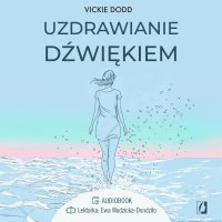 Uzdrawianie dźwiękiem. Pracuj z ciałem, zredukuj stres, pozbądź się lęku i ulecz traumy - Dorota Pomadowska, Ewa Wodzicka-Dondziłło , Vickie Dodd