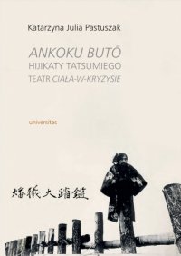 Ankoku butō Hijikaty Tatsumiego teatr ciała-w-kryzysie - Katarzyna Julia Pastuszak