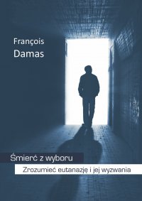 Śmierć z wyboru. Zrozumieć eutanazję i jej wyzwania - Francois Damas, Francois Damas