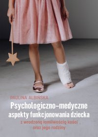 Psychologiczno-medyczne aspekty funkcjonowania dziecka z wrodzoną łamliwością kości oraz jego rodziny - 