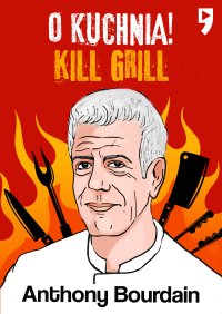 Kill Grill. O, kuchnia! - Anthony Michael Bourdain