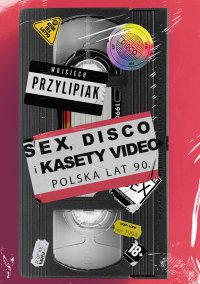 Sex, disco i kasety video. Polska lat 90. - Wojciech Przylipiak
