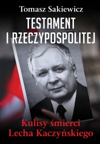 Testament I Rzeczypospolitej. Kulisy śmierci Lecha Kaczyńskiego - Tomasz Sakiewicz, Tomasz Sakiewicz