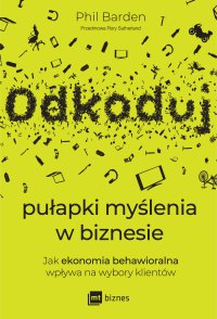 Odkoduj pułapki myślenia w biznesie. Jak ekonomia behawioralna wpływa na wybory klientów - Anita Doroba, Phil Barden