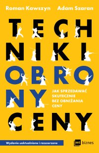 Techniki obrony ceny. Jak sprzedawać skutecznie bez obniżania ceny - Adam Szaran, Roman Kawszyn