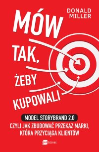 Mów tak, żeby kupowali. Model StoryBrand 2.0, czyli jak zbudować przekaz marki, która przyciąga klientów - Donald Miller
