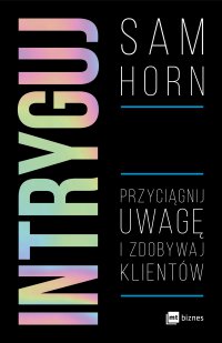 Intryguj. Przyciągnij uwagę i zdobywaj klientów - Marcin Kowalczyk, Sam Horn