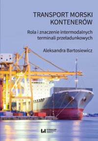 Transport morski kontenerów. Rola i znaczenie intermodalnych terminali przeładunkowych - Aleksandra Bartosiewicz