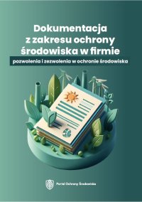 Dokumentacja z zakresu ochrony środowiska w firmie. Pozwolenia i zezwolenia w ochronie środowiska - Opracowanie zbiorowe 