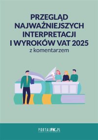 Przegląd najważniejszych interpretacji i wyroków VAT 2025 z komentarzem - Opracowanie zbiorowe 
