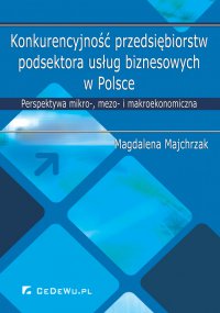 Konkurencyjność przedsiębiorstw podsektora usług biznesowych w Polsce. Perspektywa mikro-, mezo- i makroekonomiczna - Magdalena Majchrzak